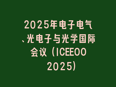 2025年电子电气、光电子与光学国际会议（ICEEOO 2025）