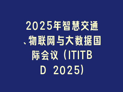 2025年智慧交通、物联网与大数据国际会议（ITITBD 2025）