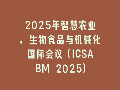 2025年智慧农业，生物食品与机械化国际会议（ICSABM 2025）