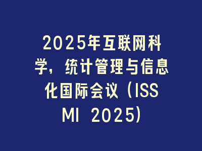 2025年互联网科学，统计管理与信息化国际会议（ISSMI 2025）