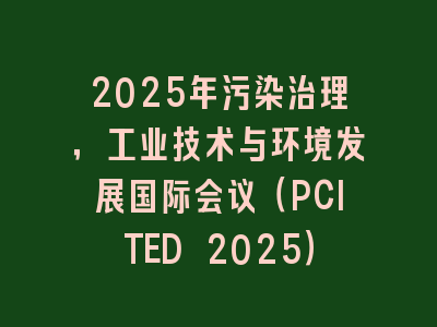 2025年污染治理，工业技术与环境发展国际会议（PCITED 2025）