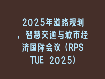 2025年道路规划，智慧交通与城市经济国际会议（RPSTUE 2025）