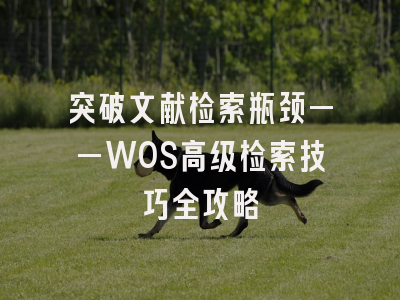 突破文献检索瓶颈——WOS高级检索技巧全攻略