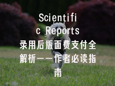 Scientific Reports录用后版面费支付全解析——作者必读指南