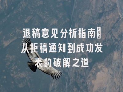退稿意见分析指南：从拒稿通知到成功发表的破解之道
