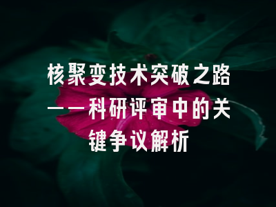 核聚变技术突破之路——科研评审中的关键争议解析