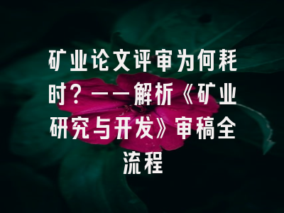 矿业论文评审为何耗时？——解析《矿业研究与开发》审稿全流程