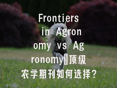 Frontiers in Agronomy vs Agronomy：顶级农学期刊如何选择？