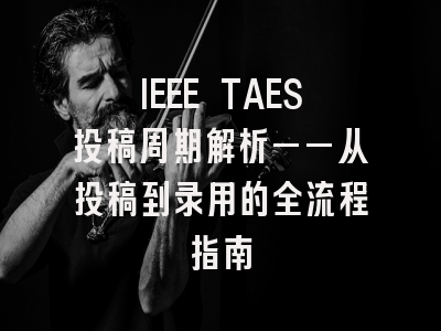 IEEE TAES投稿周期解析——从投稿到录用的全流程指南