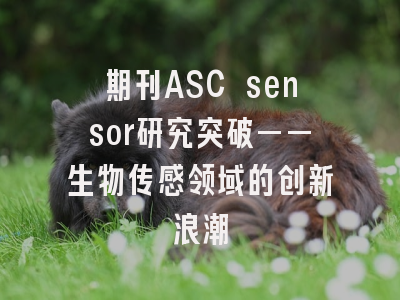 期刊ASC sensor研究突破——生物传感领域的创新浪潮