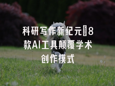 科研写作新纪元：8款AI工具颠覆学术创作模式