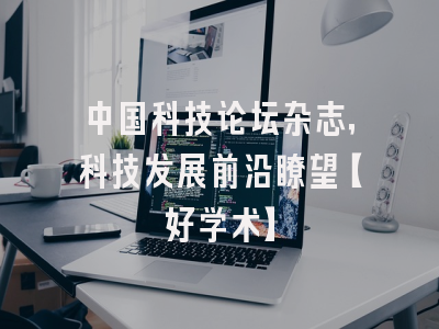 中国科技论坛杂志，科技发展前沿瞭望【好学术】