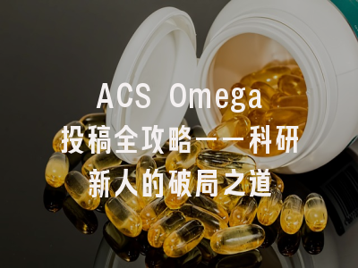 ACS Omega投稿全攻略——科研新人的破局之道