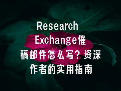 Research Exchange催稿邮件怎么写？资深作者的实用指南