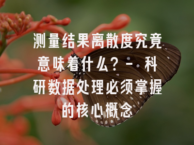 测量结果离散度究竟意味着什么？- 科研数据处理必须掌握的核心概念