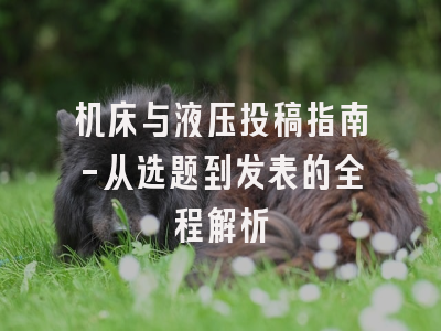 机床与液压投稿指南-从选题到发表的全程解析