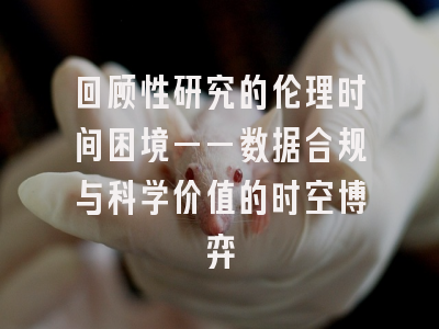 回顾性研究的伦理时间困境——数据合规与科学价值的时空博弈