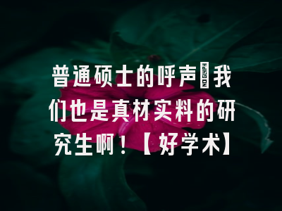 普通硕士的呼声：我们也是真材实料的研究生啊！【好学术】