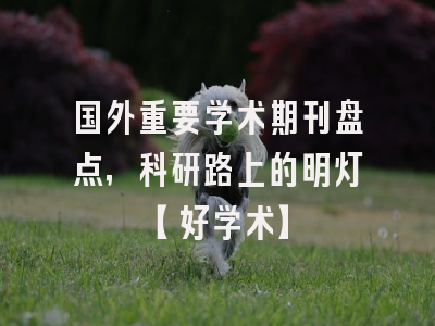 国外重要学术期刊盘点，科研路上的明灯【好学术】