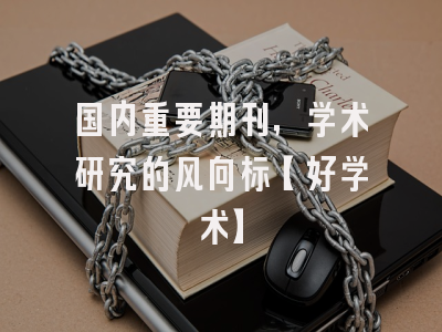 国内重要期刊，学术研究的风向标【好学术】