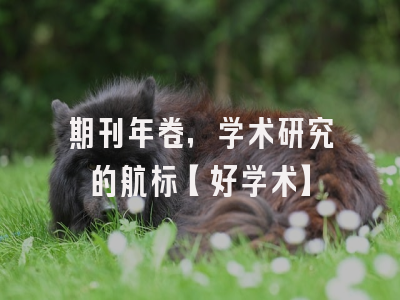 期刊年卷，学术研究的航标【好学术】