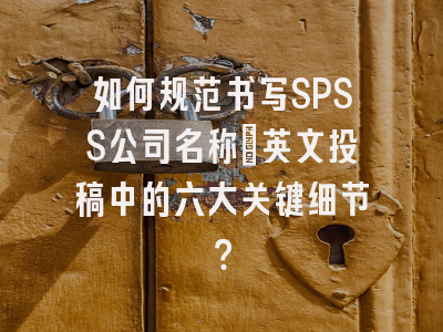 如何规范书写SPSS公司名称_英文投稿中的六大关键细节？