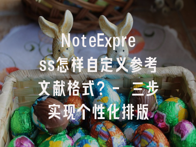 NoteExpress怎样自定义参考文献格式？- 三步实现个性化排版