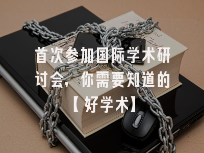 首次参加国际学术研讨会，你需要知道的【好学术】
