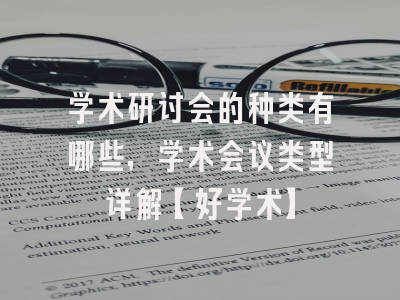 学术研讨会的种类有哪些，学术会议类型详解【好学术】