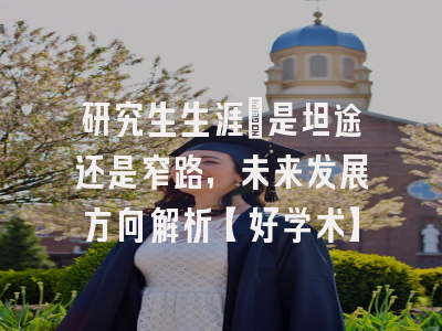 研究生生涯：是坦途还是窄路，未来发展方向解析【好学术】