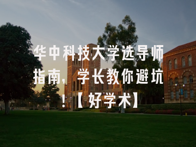 华中科技大学选导师指南，学长教你避坑！【好学术】