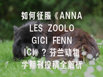 如何征服《ANNALES ZOOLOGICI FENNICI》？芬兰动物学期刊投稿全解析