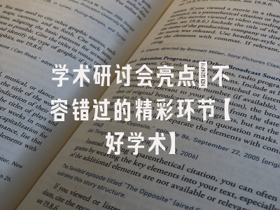 学术研讨会亮点：不容错过的精彩环节【好学术】