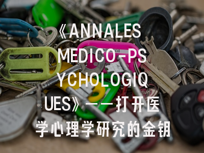 《ANNALES MEDICO-PSYCHOLOGIQUES》——打开医学心理学研究SCI期刊的金钥匙！