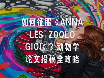 如何征服《ANNALES ZOOLOGICI》？动物学论文投稿全攻略