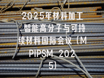 2025年材料加工、智能高分子与可持续材料国际会议（MPIPSM 2025）