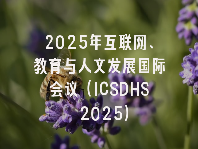 2025年互联网、教育与人文发展国际会议（ICSDHS 2025）