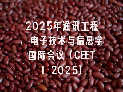 2025年通讯工程，电子技术与信息学国际会议（CEETI 2025）
