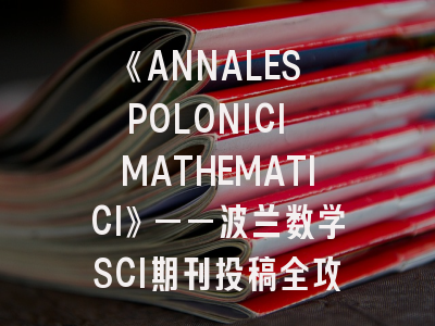 《ANNALES POLONICI MATHEMATICI》——波兰数学SCI期刊投稿全攻略