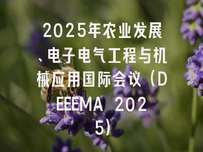 2025年农业发展、电子电气工程与机械应用国际会议（DEEEMA 2025）