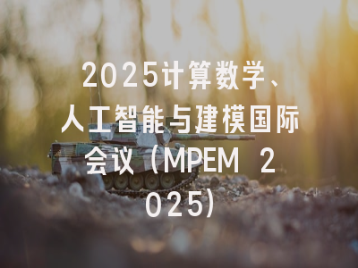 2025计算数学、人工智能与建模国际会议（MPEM 2025）