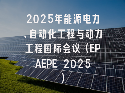 2025年能源电力、自动化工程与动力工程国际会议（EPAEPE 2025）