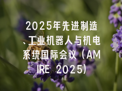 2025年先进制造、工业机器人与机电系统国际会议（AMIRE 2025）