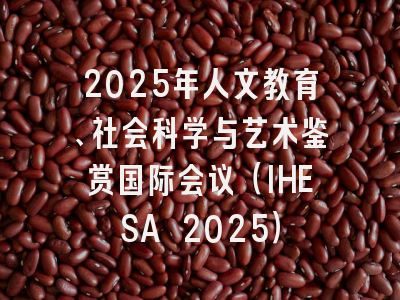 2025年人文教育、社会科学与艺术鉴赏国际会议（IHESA 2025）