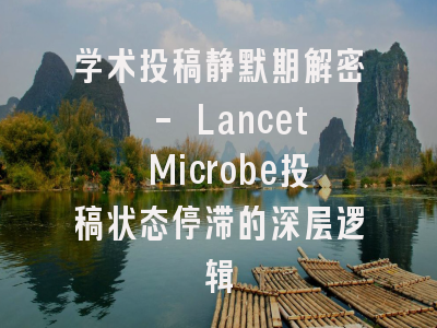 学术投稿静默期解密 - Lancet Microbe投稿状态停滞的深层逻辑