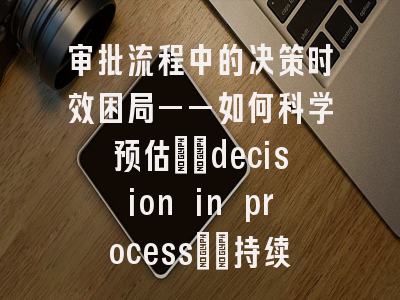 审批流程中的决策时效困局——如何科学预估\"decision in process\"持续时间？