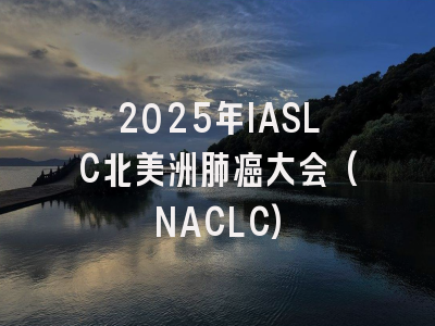 2025年IASLC北美洲肺癌大会(NACLC)