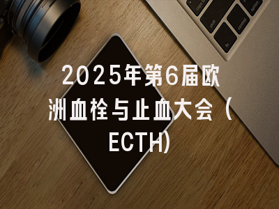 2025年第6届欧洲血栓与止血大会(ECTH)