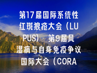 第17届国际系统性红斑狼疮大会(LUPUS) 第9届风湿病与自身免疫争议国际大会(CORA)