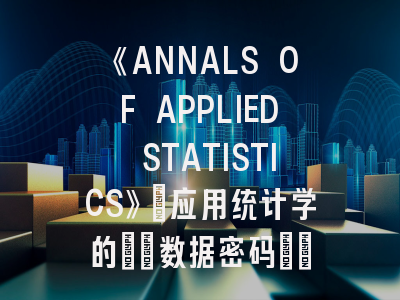 《ANNALS OF APPLIED STATISTICS》：应用统计学的\"数据密码\"！《ANNALS OF APPLIED STATISTICS》投稿经验解密！